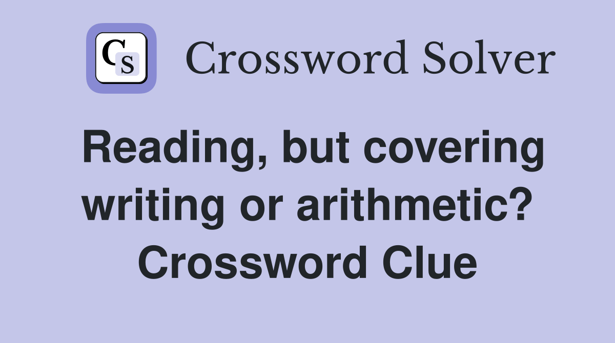 Reading, but covering writing or arithmetic? Crossword Clue Answers